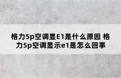 格力5p空调显E1是什么原因 格力5p空调显示e1是怎么回事